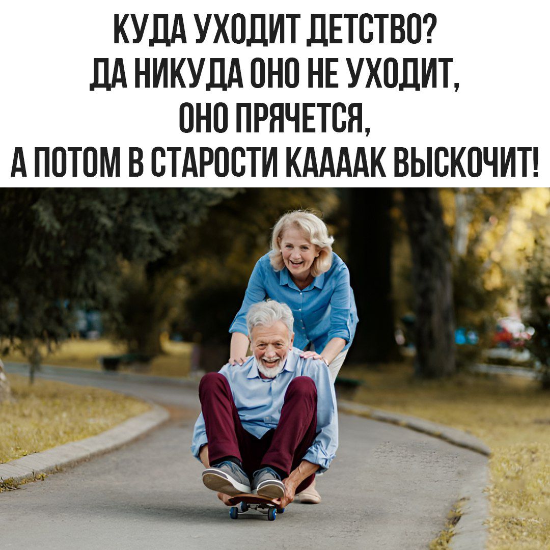 КУДА УХОДИТ ДЕТСТВО? ДА НИКУДА ОНО НЕ УХОДИТ, ОНО ПРЯЧЕТСЯ, А ПОТОМ В СТАРОСТИ КАААК ВЫСКОЧИТ!