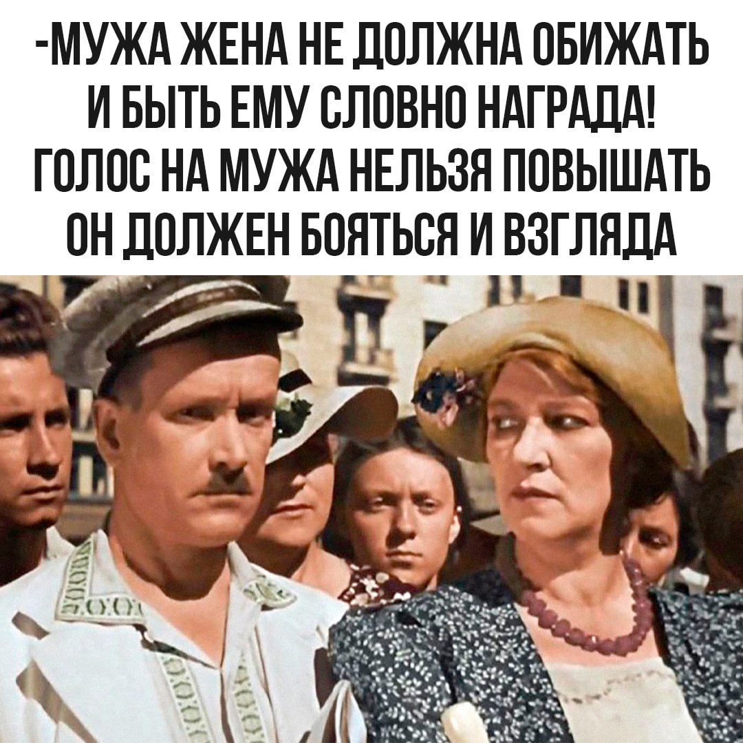 -МУЖА ЖЕНА НЕ ДОЛЖНА ОБИЖАТЬ И БЫТЬ ЕМУ СЛОВНО НАГРАДА! ГОЛОС НА МУЖА НЕЛЬЗЯ ПОВЫШАТЬ ОН ДОЛЖЕН БОЯТЬСЯ И ВЗГЛЯДА