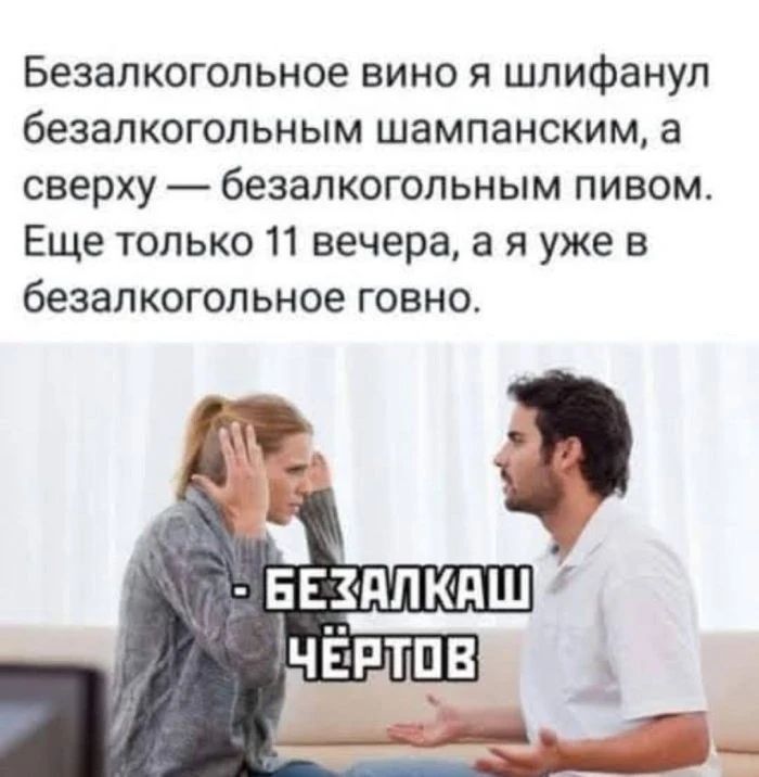 Безалкогольное вино я шлифанул безалкогольным шампанским, а сверху — безалкогольным пивом. Ещё только 11 вечера, а я уже в безалкогольное говно. - Безалкаш чёртов