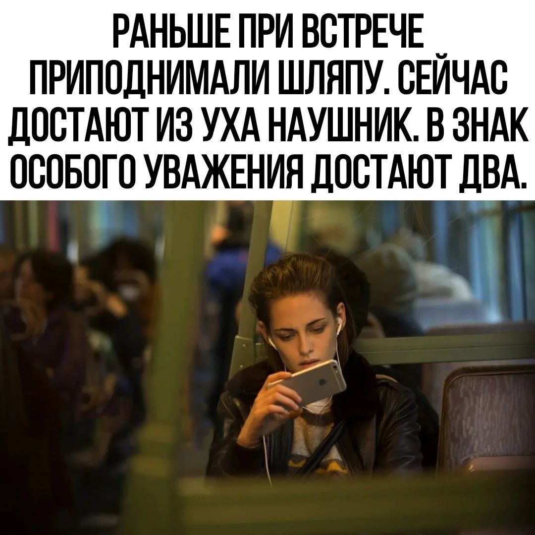 РАНЬШЕ ПРИ ВСТРЕЧЕ ПРИПОДНИМАЛИ ШЛЯПУ. СЕЙЧАС ДОСТАЮТ ИЗ УХА НАУШНИК. В ЗНАК ОСОБОГО УВАЖЕНИИЯ ДОСТАЮТ ДВА.