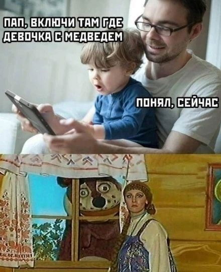 Пап, включи там где девочка с медведем. Понял, сейчас