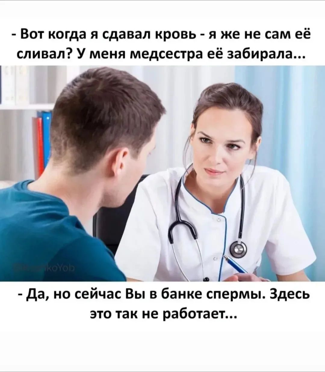 Вот когда я сдавал кровь - я же не сам её сливал? У меня медсестра её забирала... Да, но сейчас Вы в банке спермы. Здесь это так не работает...