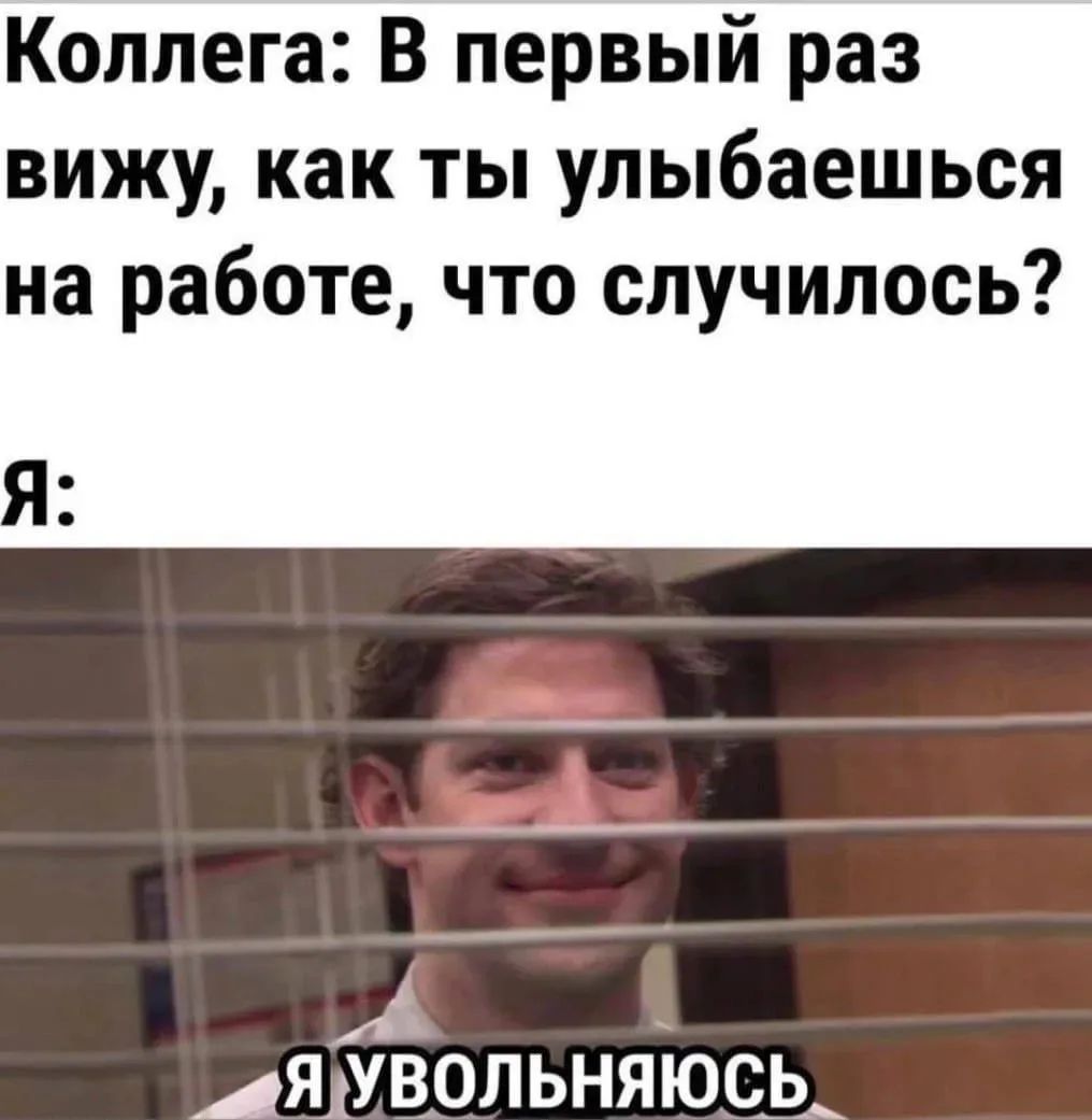 Коллега: В первый раз вижу, как ты улыбаешься на работе, что случилось? Я: Я увольняюсь