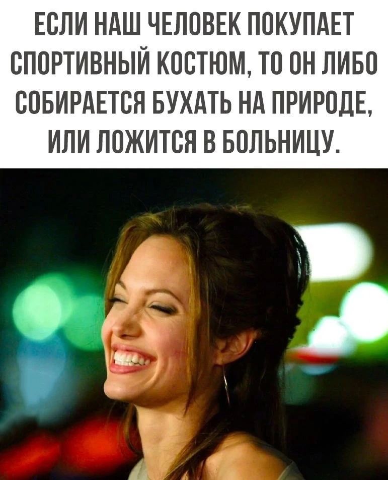 ЕСЛИ НАШ ЧЕЛОВЕК ПОКУПАЕТ СПОРТИВНЫЙ КОСТЮМ, ТО ОН ЛИБО СОБИРАЕТСЯ БУХАТЬ НА ПРИРОДЕ, ИЛИ ЛОЖИТСЯ В БОЛЬНИЦУ.
