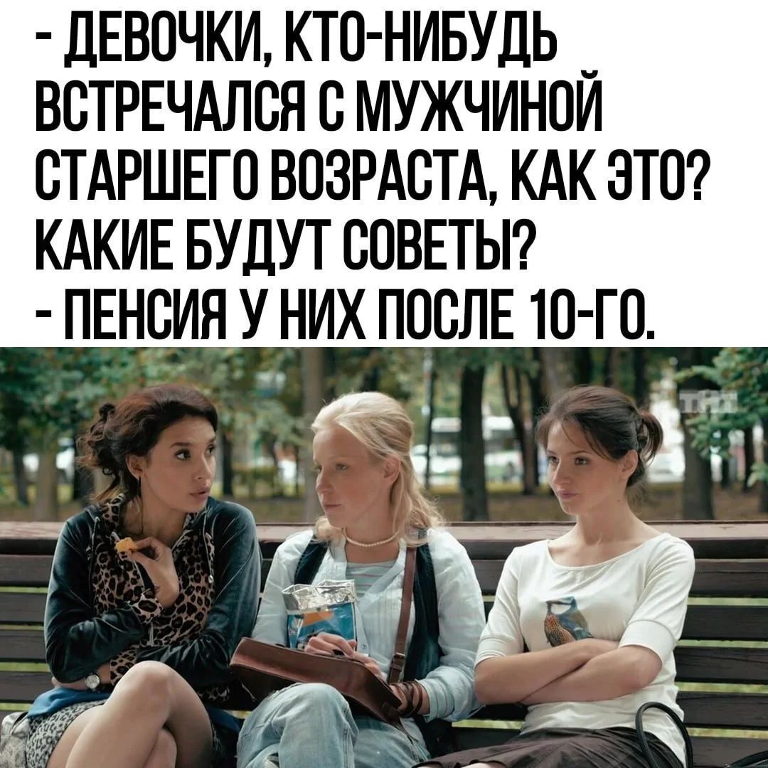 - ДЕВОЧКИ, КТО-НИБУДЬ ВСТРЕЧАЛСЯ С МУЖЧИНОЙ СТАРШЕГО ВОЗРАСТА, КАК ЭТО? КАКИЕ БУДУТ СОВЕТЫ? - ПЕНСИЯ У НИХ ПОСЛЕ 10-ГО.