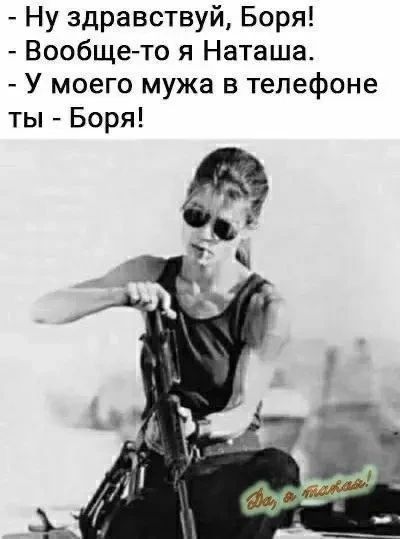 - Ну здравствуй, Боря!
- Вообще-то я Наташа.
- У моего мужа в телефоне ты - Боря!