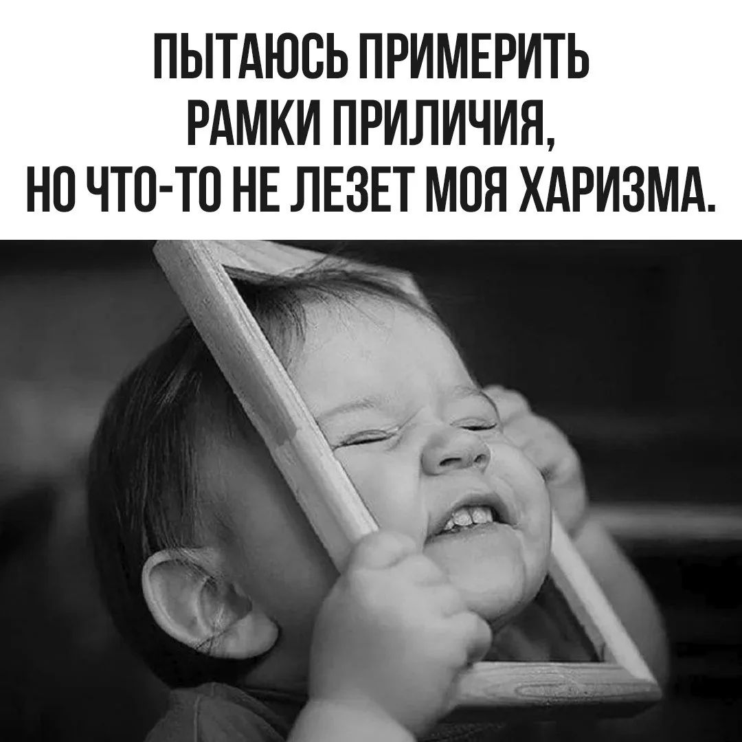 ПЫТАЮСЬ ПРИМЕРИТЬ РАМКИ ПРИЛИЧИЯ, НО ЧТО-ТО НЕ ЛЕЗЕТ МОЯ ХАРИЗМА.