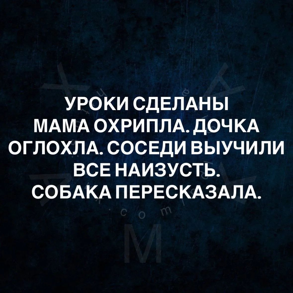 УРОКИ СДЕЛАНЫ МАМА ОХРИПЛА. ДОЧКА ОГЛОХЛА. СОСЕДИ ВЫУЧИЛИ ВСЕ НАИЗУСТЬ. СОБАКА ПЕРЕСКАЗАЛА.