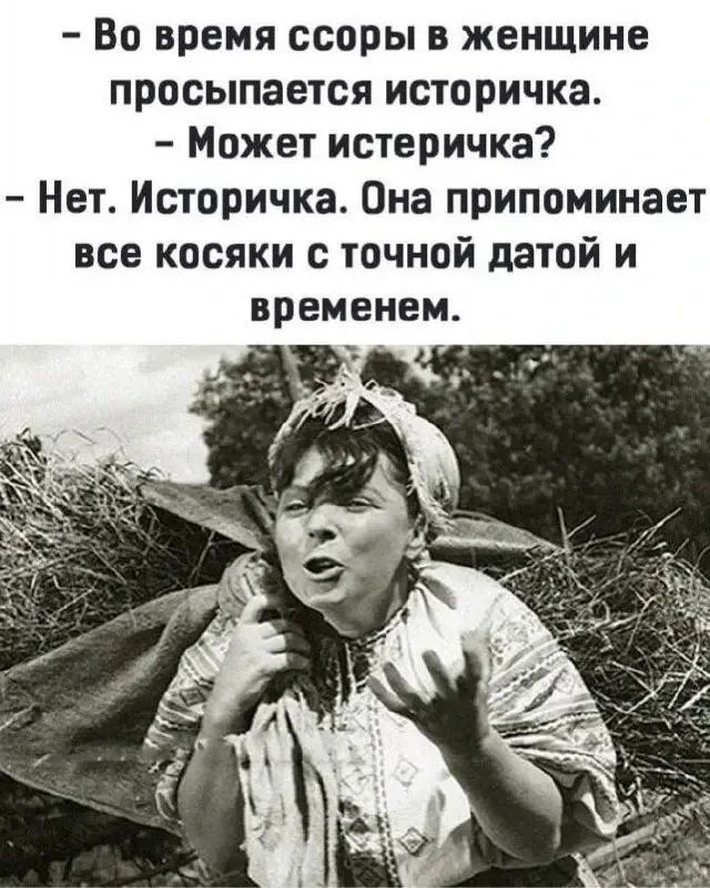 - Во время ссоры в женщине просыпается историчка.\n- Может истеричка?\n- Нет. Историчка. Она припоминает все косяки с точной датой и временем.