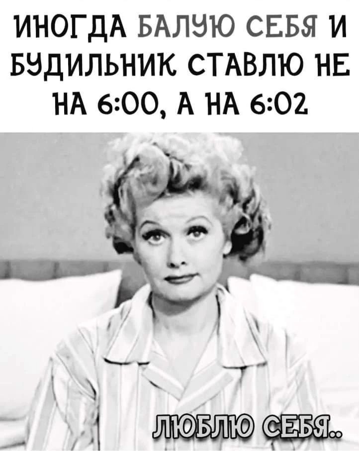 иногда балую себя и будильник ставлю не на 6:00, а на 6:02
люблю себя.