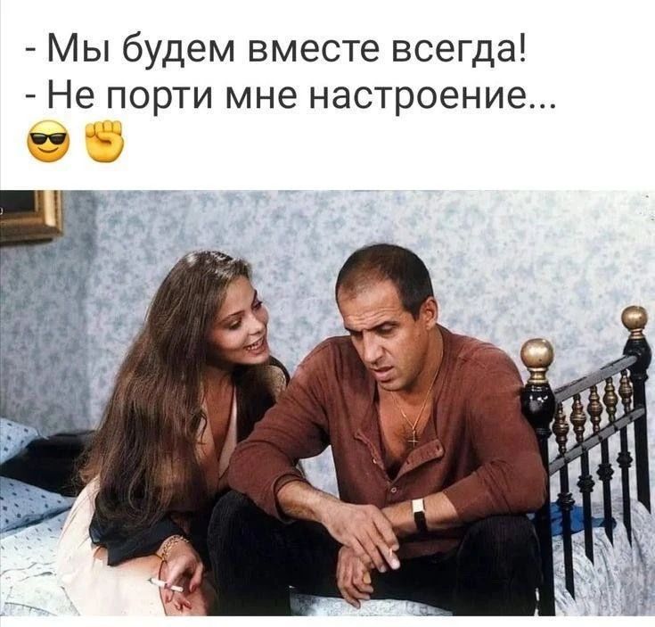 - Мы будем вместе всегда! - Не порти мне настроение...