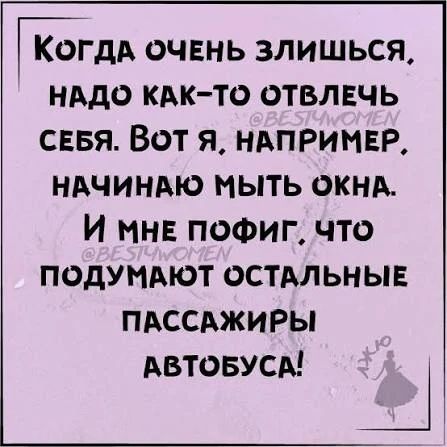 Когда очень злишься, надо как‑то отвлечься. Вот я, например, начинаю мыть окна. И мне пофиг, что подумают остальные пассажиры автобуса!