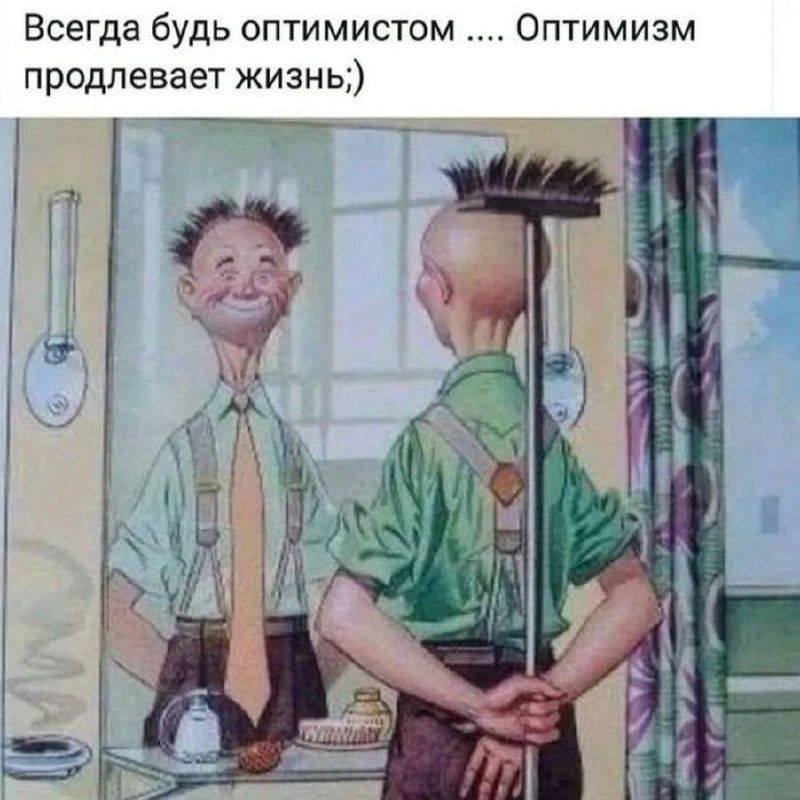 Всегда будь оптимистом .... Оптимизм продлевает жизнь;)