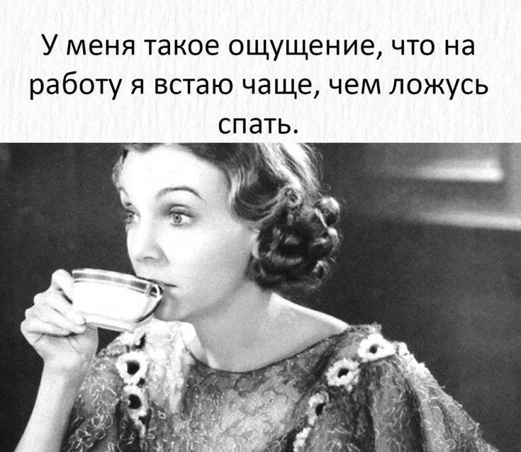 У меня такое ощущение, что на работу я встаю чаще, чем ложусь спать.