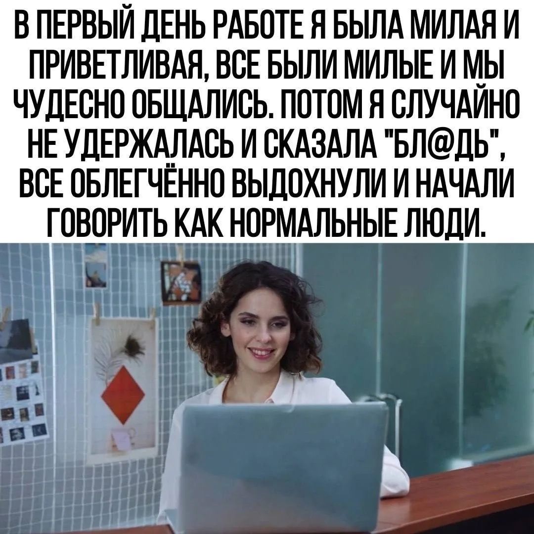В ПЕРВЫЙ ДЕНЬ РАБОТЕ Я БЫЛА МИЛАЯ И ПРИВЕТЛИВАЯ, ВСЕ БЫЛИ МИЛЫЕ И МЫ ЧУДЕСНО ОБЩАЛИСЬ. ПОТОМ Я СЛУЧАЙНО НЕ УДЕРЖАЛАСЬ И СКАЗАЛА 