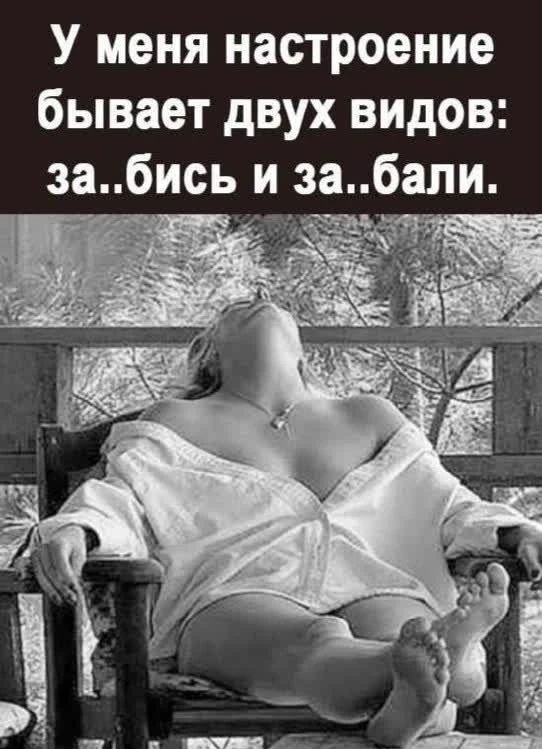 У меня настроение бывает двух видов: за..бись и за..бали.
