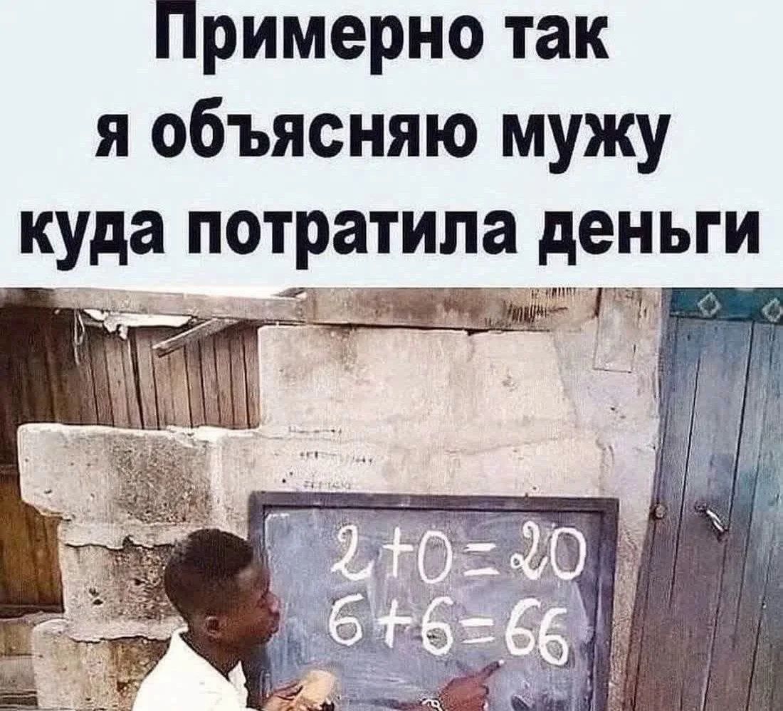 Примерно так я объясняю мужу куда потратила деньги 2+0=20 6+6=66