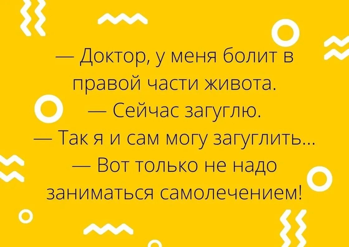 Доктор, у меня болит в правой части живота. Сейчас загуглю. Так я и сам могу загуглить... Вот только не надо заниматься самолечением!