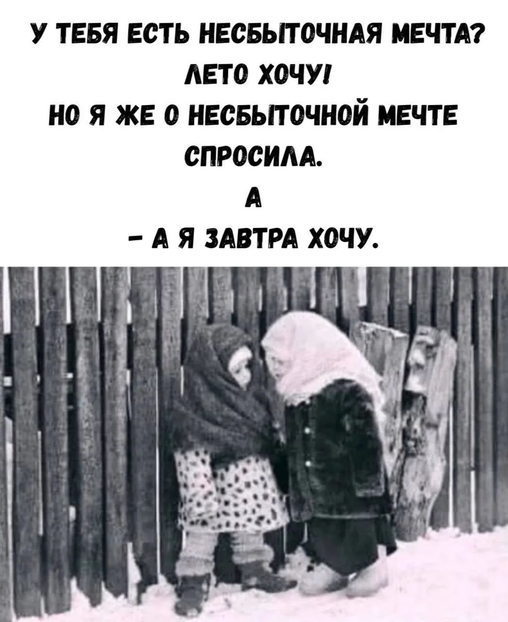У тебя есть несбыточная мечта? Лето хочу! Но я же о несбыточной мечте спросила. А – А я завтра хочу.