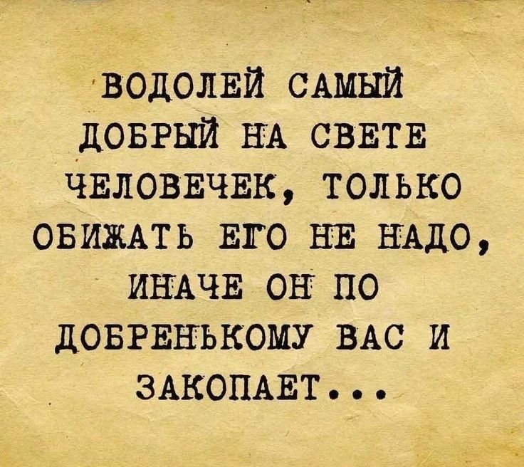 ВОДОЛЕЙ САМЫЙ ДОБРЫЙ НА СВЕТЕ ЧЕЛОВЕЧЕК, ТОЛЬКО ОБИЖАТЬ ЕГО НЕ НАДО, ИНАЧЕ ОН ПО ДОБРЕНЬКОМУ ВАС И ЗАКОПАЕТ...