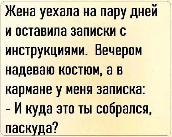 Жена уехала на пару дней и оставила записки с инструкциями. Вечером надеваю костюм, а в кармане у меня записка: - И куда это ты собрался, паскуда?