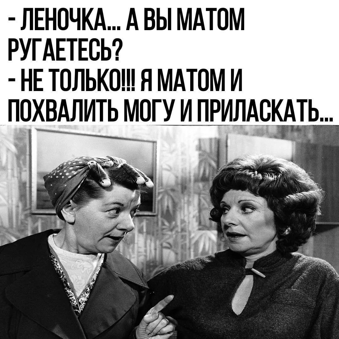 - ЛЕНОЧКА... А ВЫ МАТОМ РУГАЕТЕСЬ?
- НЕ ТОЛЬКО!!! Я МАТОМ И ПОХВАЛИТЬ МОГУ И ПРИЛАСКАТЬ...