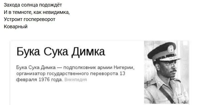 Захода солнца подождёт И в темноте, как невидимка, Устроит госпереворот Коварный Бука Сука Димка Бука Сука Димка — подполковник армии Нигерии, организатор государственного переворота 13 февраля 1976 года. Википедия