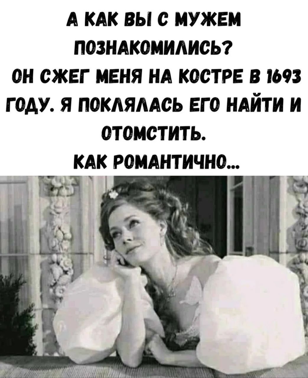 А как вы с мужем познакомились? Он сжег меня на костре в 1693 году. Я поклялась его найти и отомстить. Как романтично...