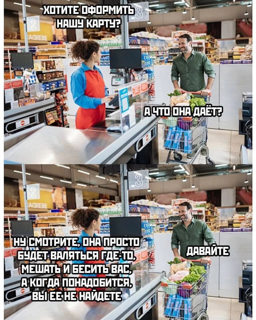 ХОТИТЕ ОФОРМИТЬ НАШУ КАРТУ? А ЧТО ОНА ДАЁТ? НУ СМОТРИТЕ, ОНА ПРОСТО БУДЕТ ВАЛЯТЬСЯ ГДЕ-ТО, МЕШАТЬ И БЕСИТЬ ВАС, А КОГДА ПОНАДОБИТСЯ, ВЫ ЕЕ НЕ НАЙДЕТЕ ДАВАЙТЕ