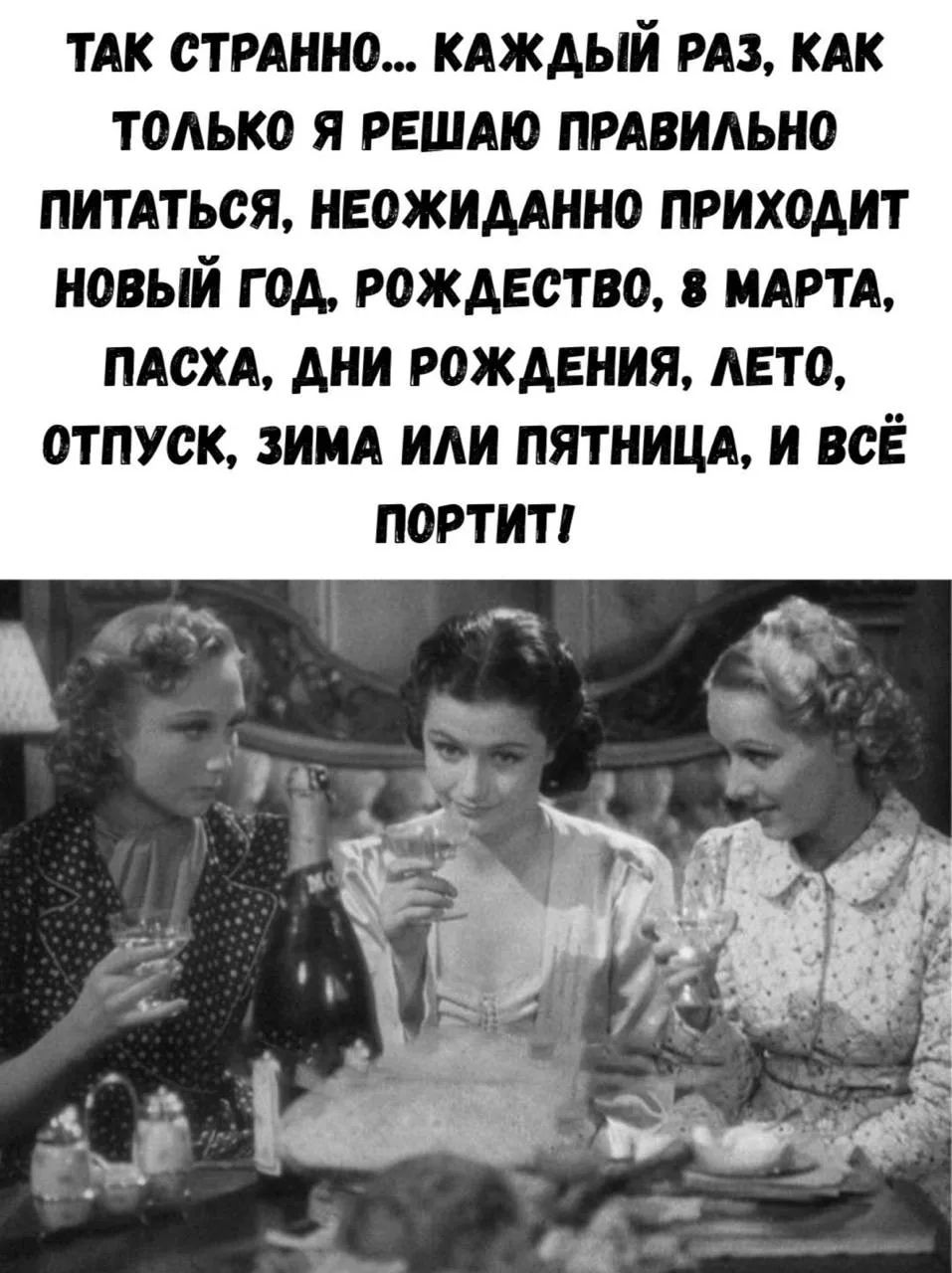 ТАК СТРАННО... КАЖДЫЙ РАЗ, КАК ТОЛЬКО Я РЕШАЮ ПРАВИЛЬНО ПИТАТЬСЯ, НЕОЖИДАННО ПРИХОДИТ НОВЫЙ ГОД, РОЖДЕСТВО, 8 МАРТА, ПАСХА, ДНИ РОЖДЕНИЯ, ЛЕТО, ОТПУСК, ЗИМА ИЛИ ПЯТНИЦА, И ВСЁ ПОРТИТ!
