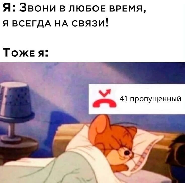 Я: Звони в любое время, я всегда на связи! Тоже я: 41 пропущенный