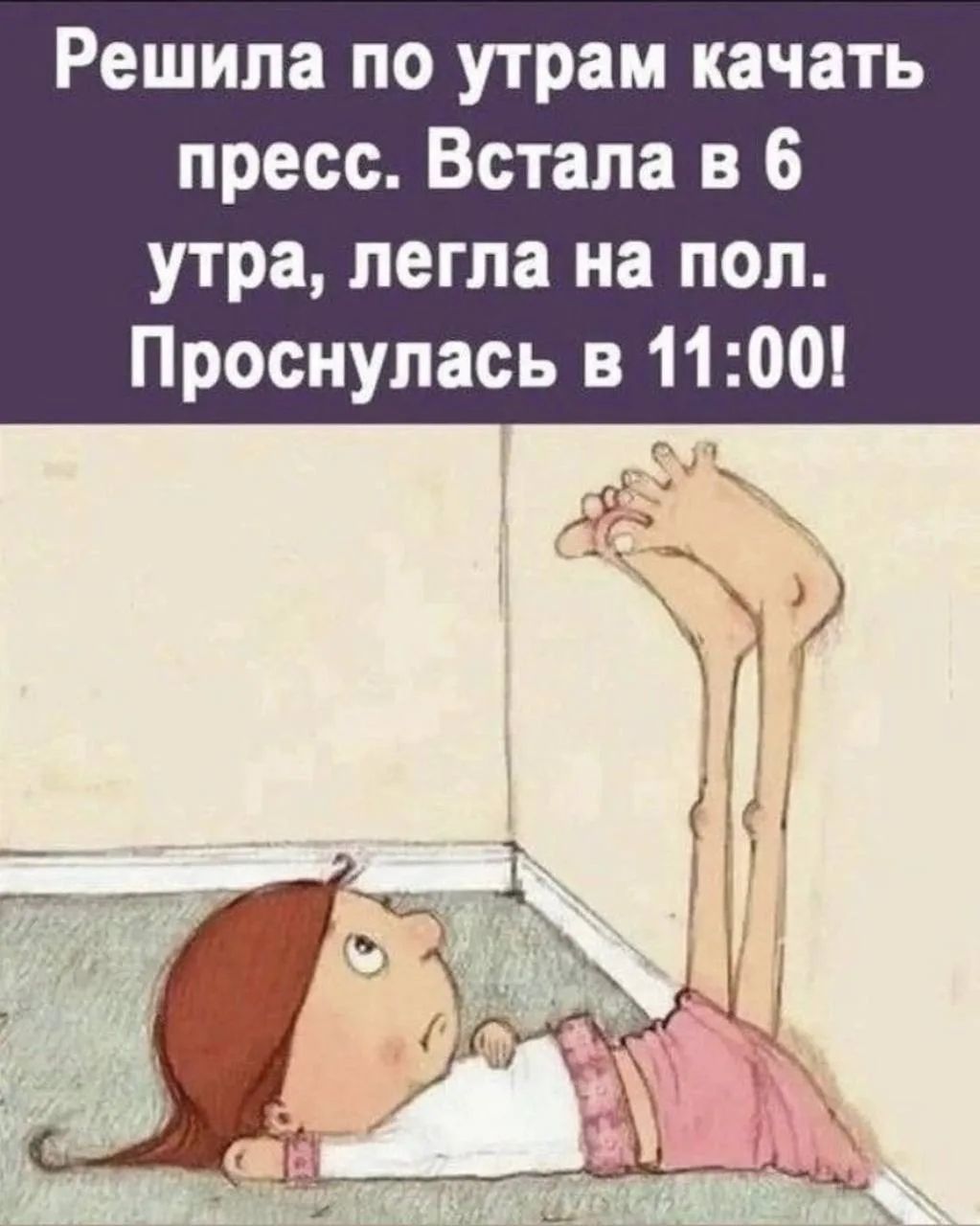 Решила по утрам качать пресс. Встала в 6 утра, легла на пол. Проснулась в 11:00!