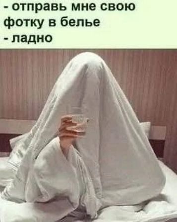 - отправь мне свою фотку в белье
- ладно
