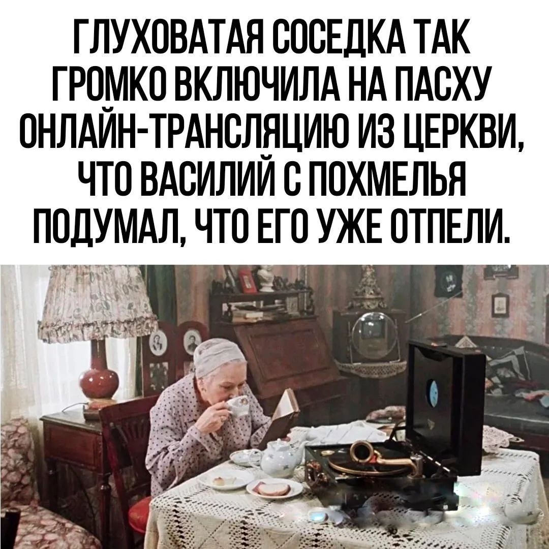 ГЛУХОВАТАЯ СОСЕДКА ТАК ГРОМКО ВКЛЮЧИЛА НА ПАСХУ ОНЛАЙН-ТРАНСЛЯЦИЮ ИЗ ЦЕРКВИ, ЧТО ВАСИЛИЙ С ПОХМЕЛЬЯ ПОДУМАЛ, ЧТО ЕГО УЖЕ ОТПЕЛИ.