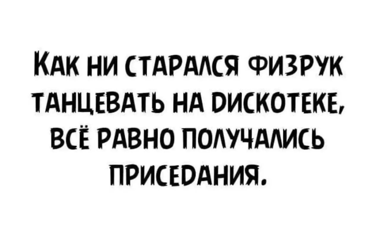 Как ни старался физрук танцевать на дискотеке, всё равно получались приседания.