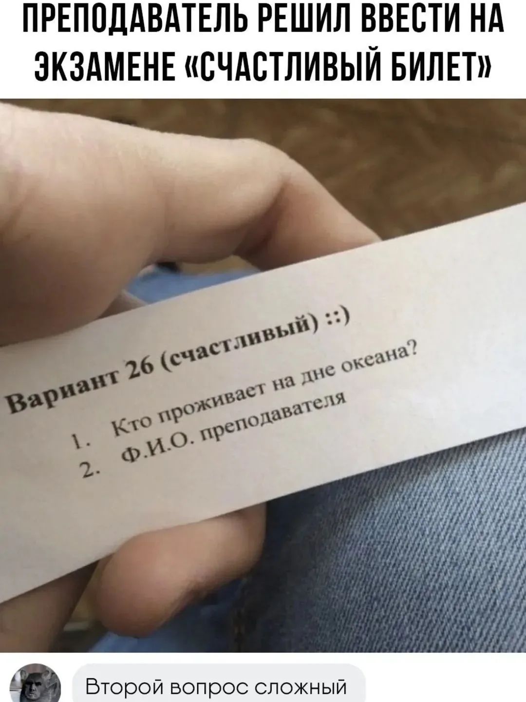 ПРЕПОДАВАТЕЛЬ РЕШИЛ ВВЕСТИ НА ЭКЗАМЕНЕ «СЧАСТЛИВЫЙ БИЛЕТ» Вариант 26 (счастливый) :) 1. Кто проживает на дне океана? 2. Ф.И.О. преподавателя Второй вопрос сложный