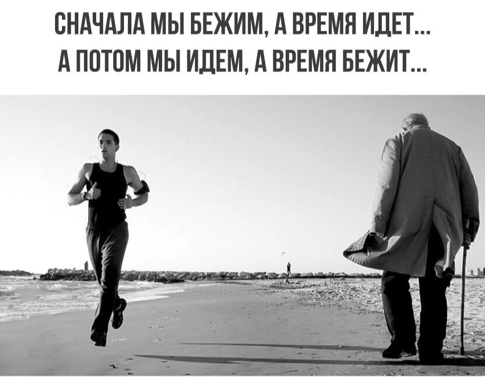 СНАЧАЛА МЫ БЕЖИМ, А ВРЕМЯ ИДЕТ... А ПОТОМ МЫ ИДЕМ, А ВРЕМЯ БЕЖИТ...
