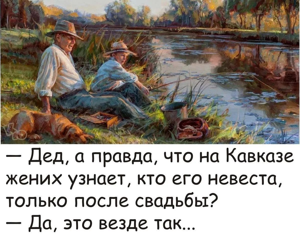 — Дед, а правда, что на Кавказе жених узнает, кто его невеста, только после свадьбы?
— Да, это везде так...