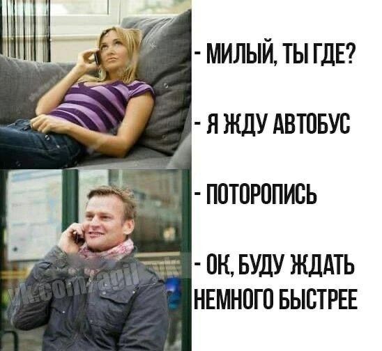 МИЛЫЙ, ТЫ ГДЕ? - Я ЖДУ АВТОБУС - ПОТОРОПИСЬ - ОК, БУДУ ЖДАТЬ НЕМНОГО БЫСТРЕЕ