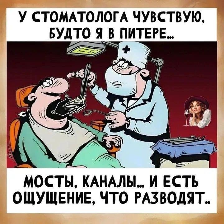 У СТОМАТОЛОГА ЧУВСТВУЮ, БУДТО Я В ПИТЕРЕ... МОСТЫ, КАНАЛЫ... И ЕСТЬ ОЩУЩЕНИЕ, ЧТО РАЗВОДЯТ..