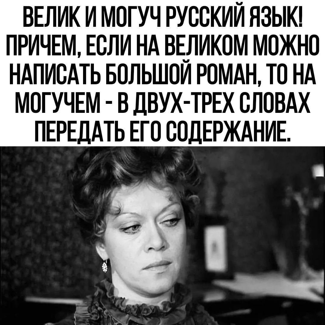 ВЕЛИК И МОГУЧ РУССКИЙ ЯЗЫК! ПРИЧЕМ, ЕСЛИ НА ВЕЛИКОМ МОЖНО НАПИСАТЬ БОЛЬШОЙ РОМАН, ТО НА МОГУЧЕМ - В ДВУХ-ТРЕХ СЛОВАХ ПЕРЕДАТЬ ЕГО СОДЕРЖАНИЕ.