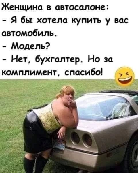 Женщина в автосалоне: - Я бы хотела купить у вас автомобиль. - Модель? - Нет, бухгалтер. Но за комплимент, спасибо!
