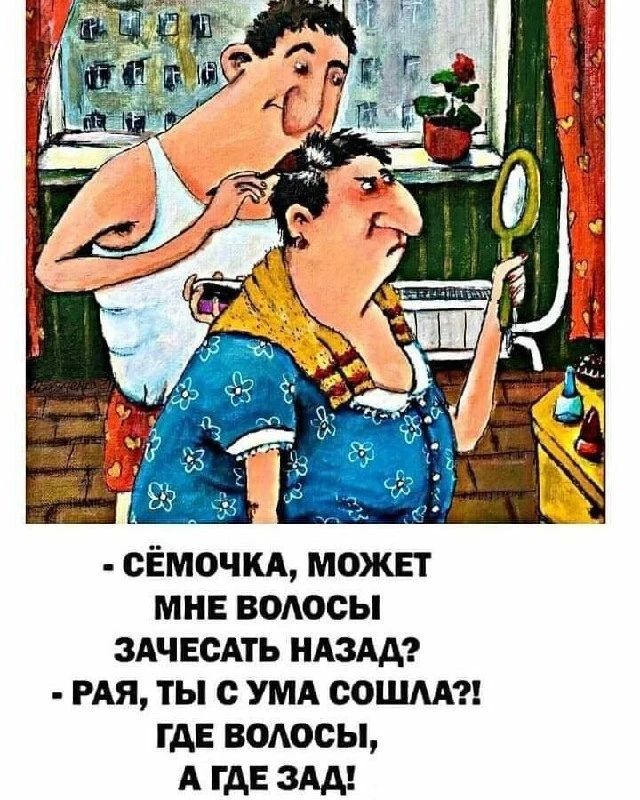 Сёмочка, может мне волосы зачесать назад? Рая, ты с ума сошла?! Где волосы, а где зад!