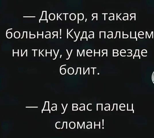 — Доктор, я такая больная! Куда пальцем ни ткну, у меня везде болит. — Да у вас палец сломан!