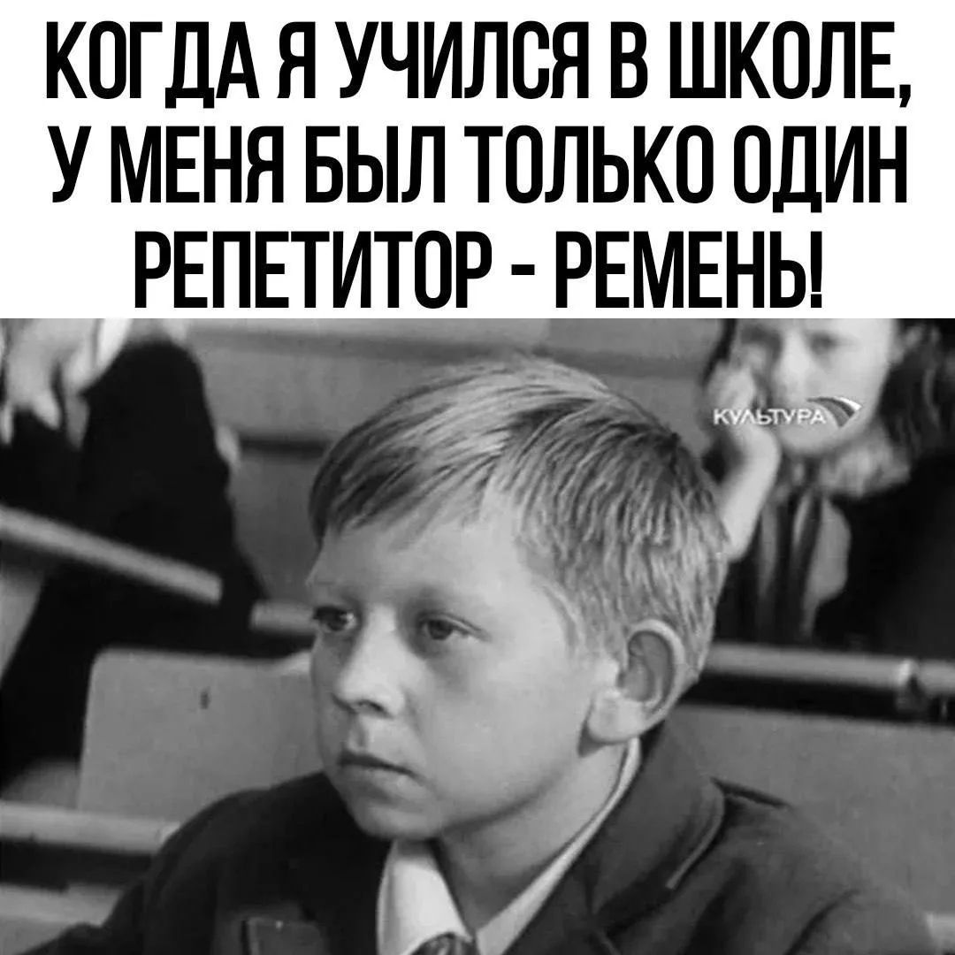 КОГДА Я УЧИЛСЯ В ШКОЛЕ, У МЕНЯ БЫЛ ТОЛЬКО ОДИН РЕПЕТИТОР - РЕМЕНЬ!
