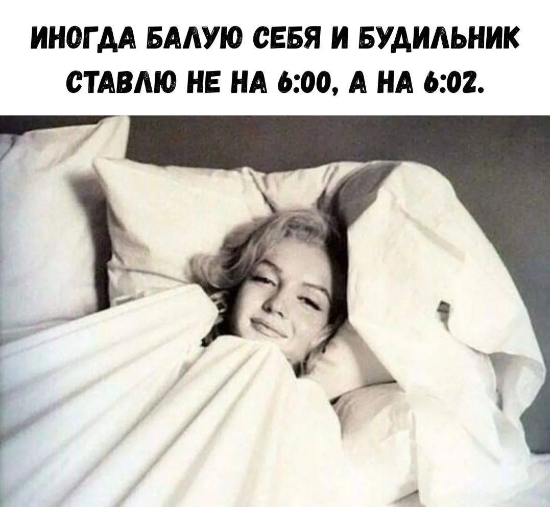 ИНОГДА БАЛУЮ СЕБЯ И БУДИЛЬНИК СТАВЛЮ НЕ НА 6:00, А НА 6:02.