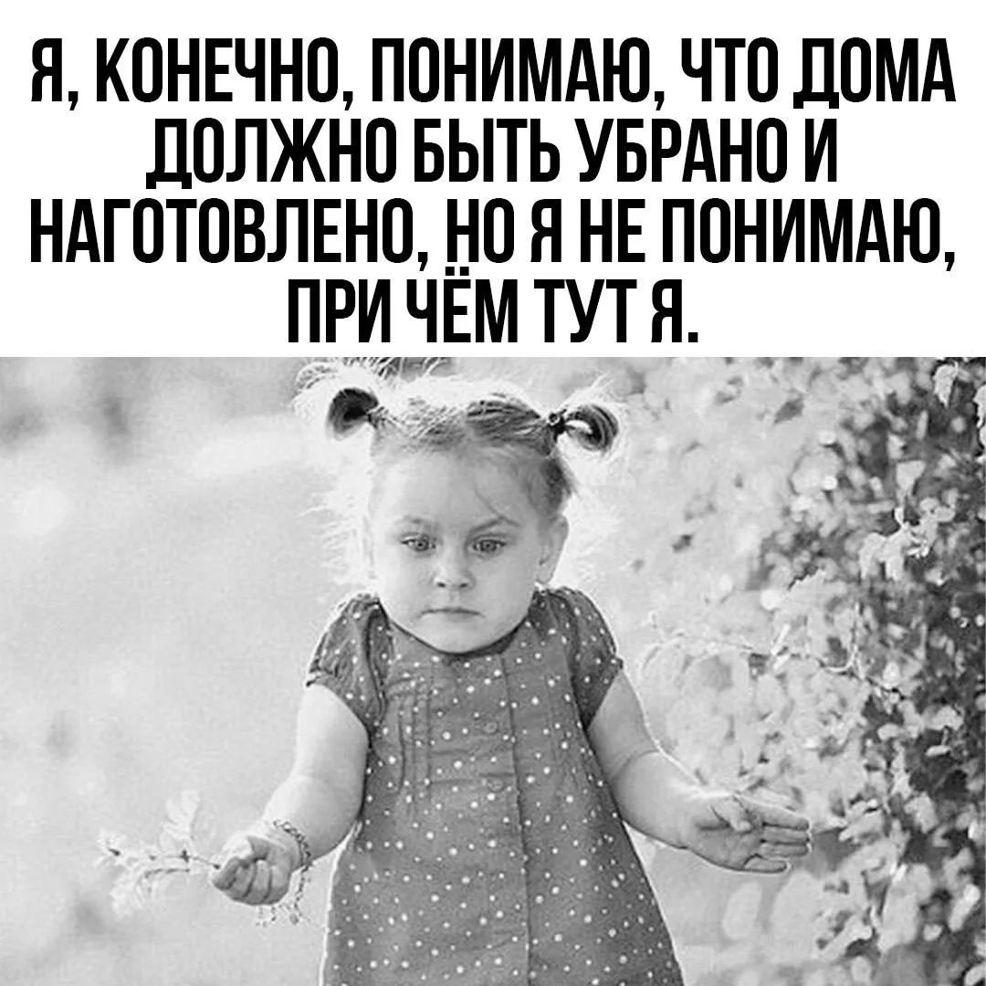 Я, конечно, понимаю, что дома должно быть убрано и наготовлено, но я не понимаю, при чём тут я.