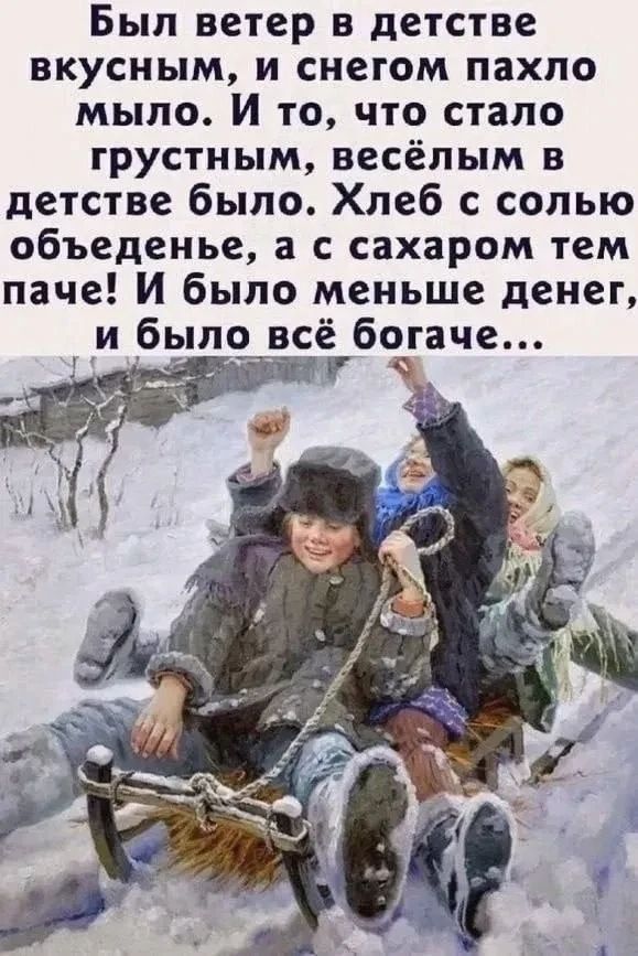 Был ветер в детстве вкусным, и снегом пахло мыло. И то, что стало грустным, весёлым в детстве было. Хлеб с солью объеденье, а с сахаром тем паче! И было меньше денег, и было всё богаче...