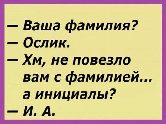 Ваша фамилия? Ослик. Хм, не повезло вам с фамилией... а инициалы? И. А.