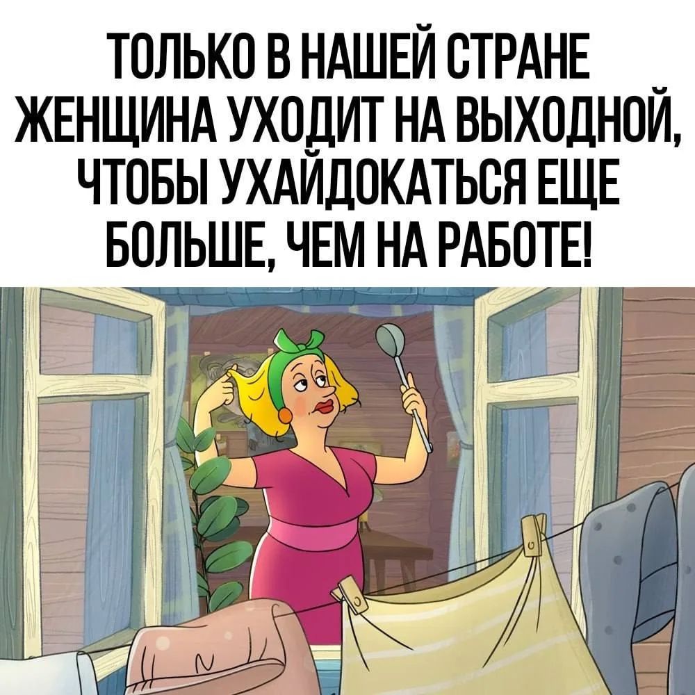 ТОЛЬКО В НАШЕЙ СТРАНЕ ЖЕНЩИНА УХОДИТ НА ВЫХОДНОЙ, ЧТОБЫ УХАЙДОКАТЬСЯ ЕЩЕ БОЛЬШЕ, ЧЕМ НА РАБОТЕ!